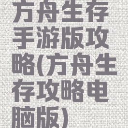 方舟生存手游版攻略(方舟生存攻略电脑版)