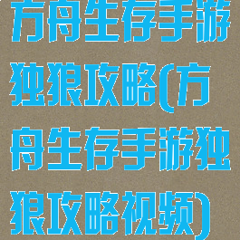 方舟生存手游独狼攻略(方舟生存手游独狼攻略视频)