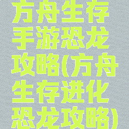 方舟生存手游恐龙攻略(方舟生存进化恐龙攻略)