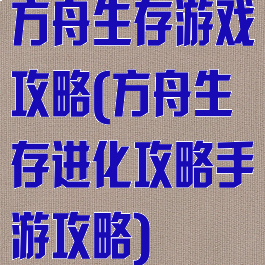 方舟生存游戏攻略(方舟生存进化攻略手游攻略)