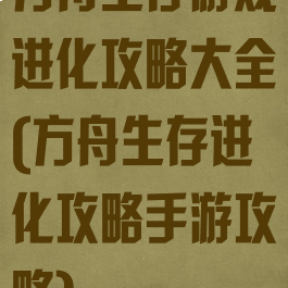 方舟生存游戏进化攻略大全(方舟生存进化攻略手游攻略)