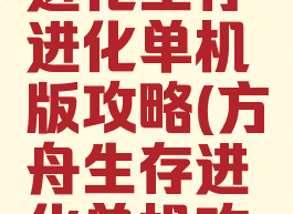 方舟生存进化生存进化单机版攻略(方舟生存进化单机攻略电脑版)