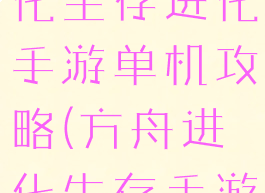 方舟生存进化生存进化手游单机攻略(方舟进化生存手游版攻略)