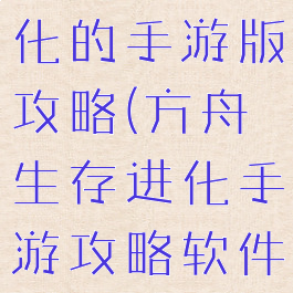 方舟生存进化的手游版攻略(方舟生存进化手游攻略软件下载)