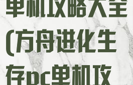 方舟生存进化单机攻略大全(方舟进化生存pc单机攻略)