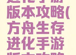 方舟生存进化手游版本攻略(方舟生存进化手游版本攻略图文)