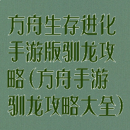 方舟生存进化手游版驯龙攻略(方舟手游驯龙攻略大全)