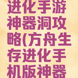 方舟生存进化手游神器洞攻略(方舟生存进化手机版神器洞)