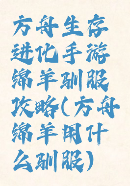 方舟生存进化手游绵羊驯服攻略(方舟绵羊用什么驯服)