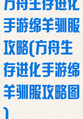 方舟生存进化手游绵羊驯服攻略(方舟生存进化手游绵羊驯服攻略图)