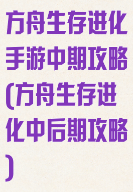 方舟生存进化手游中期攻略(方舟生存进化中后期攻略)