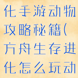 方舟生存进化手游动物攻略秘籍(方舟生存进化怎么玩动物)