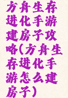 方舟生存进化手游建房子攻略(方舟生存进化手游怎么建房子)