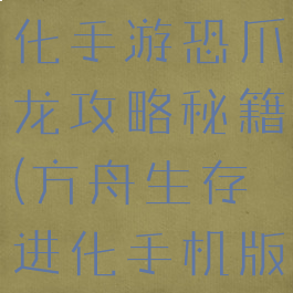 方舟生存进化手游恐爪龙攻略秘籍(方舟生存进化手机版恐爪龙)