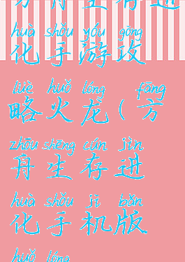 方舟生存进化手游攻略火龙(方舟生存进化手机版火龙)