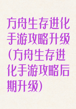 方舟生存进化手游攻略升级(方舟生存进化手游攻略后期升级)