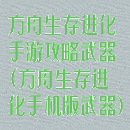 方舟生存进化手游攻略武器(方舟生存进化手机版武器)