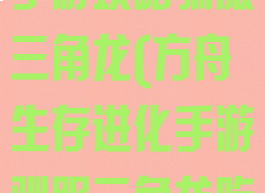 方舟生存进化手游攻略驯服三角龙(方舟生存进化手游驯服三角龙吃什么)