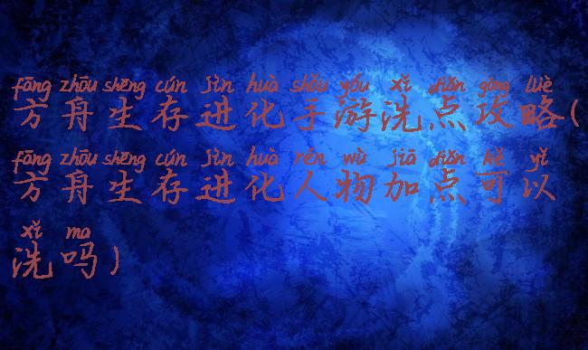 方舟生存进化手游洗点攻略(方舟生存进化人物加点可以洗吗)