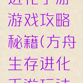 方舟生存进化手游游戏攻略秘籍(方舟生存进化手游玩法攻略)