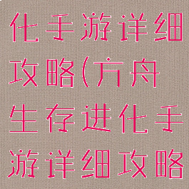 方舟生存进化手游详细攻略(方舟生存进化手游详细攻略大全)