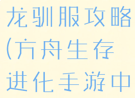 方舟生存进化手游镰刀龙驯服攻略(方舟生存进化手游中镰刀龙怎么驯服)