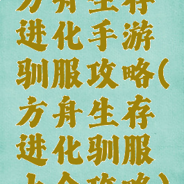 方舟生存进化手游驯服攻略(方舟生存进化驯服大全攻略)
