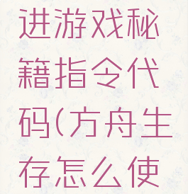 方舟生存进游戏秘籍指令代码(方舟生存怎么使用代码)