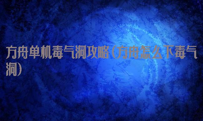 方舟单机毒气洞攻略(方舟怎么下毒气洞)