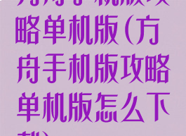 方舟手机版攻略单机版(方舟手机版攻略单机版怎么下载)
