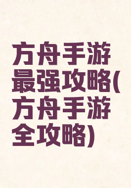 方舟手游最强攻略(方舟手游全攻略)