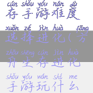 方舟攻略生存手游难度选择进化(方舟生存进化手游玩什么难度的好)