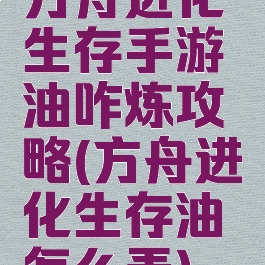 方舟进化生存手游油咋炼攻略(方舟进化生存油怎么弄)