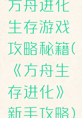 方舟进化生存游戏攻略秘籍(《方舟生存进化》新手攻略)