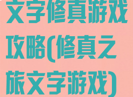 文字修真游戏攻略(修真之旅文字游戏)