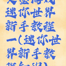 文墨游戏迷你世界新手教程一(迷你世界新手教程知识)