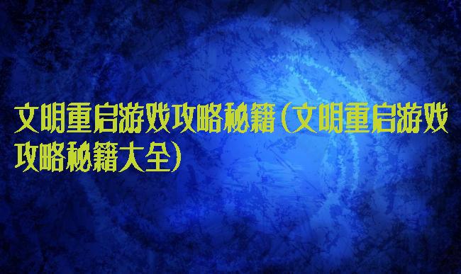 文明重启游戏攻略秘籍(文明重启游戏攻略秘籍大全)