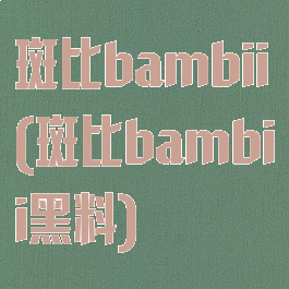 斑比bambii(斑比bambii黑料)