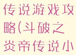 斗破之炎帝传说游戏攻略(斗破之炎帝传说小说)