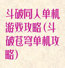 斗破同人单机游戏攻略(斗破苍穹单机攻略)