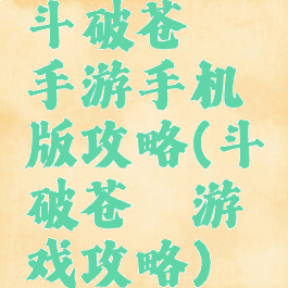 斗破苍穹手游手机版攻略(斗破苍穹游戏攻略)