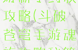 斗破苍穹手游新手药族攻略(斗破苍穹手游魂族攻略秘籍)
