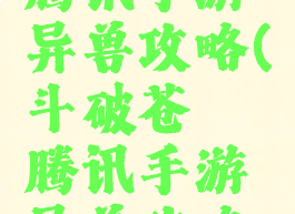 斗破苍穹腾讯手游异兽攻略(斗破苍穹腾讯手游异兽攻略图)