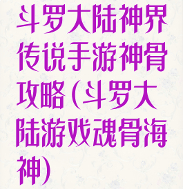 斗罗大陆神界传说手游神骨攻略(斗罗大陆游戏魂骨海神)