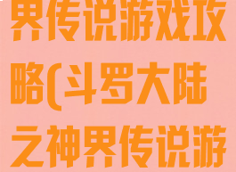 斗罗大陆之神界传说游戏攻略(斗罗大陆之神界传说游戏攻略视频)