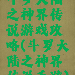 斗罗大陆之神界传说游戏攻略(斗罗大陆之神界传说手游)