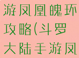 斗罗大陆手游凤凰魄环攻略(斗罗大陆手游凤凰魂环)