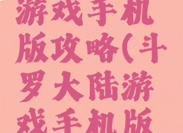 斗罗大陆游戏手机版攻略(斗罗大陆游戏手机版攻略大全)