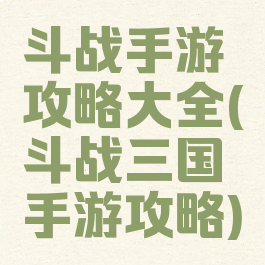 斗战手游攻略大全(斗战三国手游攻略)