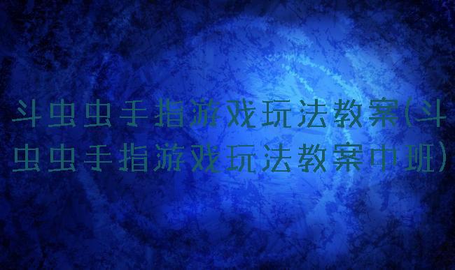 斗虫虫手指游戏玩法教案(斗虫虫手指游戏玩法教案中班)